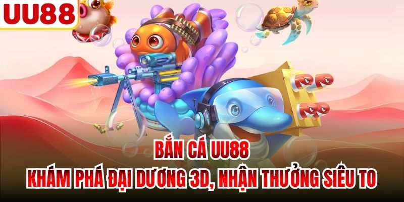 Bắn Cá UU88 | Khám Phá Đại Dương 3D, Nhận Thưởng Siêu To